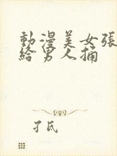 动漫美女张开腿给男人捅