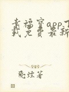 幸福宝app下载免费最新章节