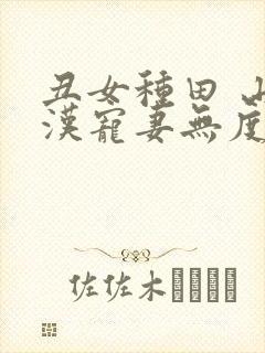 丑女种田 山里汉宠妻无度 巅峰小雨