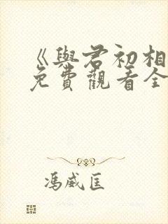 《与君初相识》免费观看全集