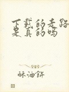 下载的走路赚钱是真的吗