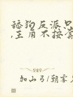 舔狗反派只想苟,主角不按套路走