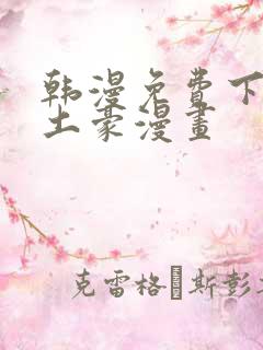 韩漫免费下拉式土豪漫画