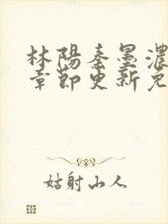 林阳秦墨浓最新章节更新免费阅读