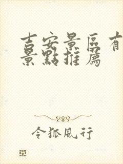 吉安景区有哪些景点推荐