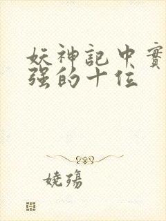 妖神记中实力最强的十位