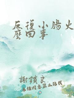 反复小肠火是怎么回事