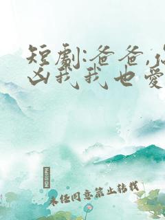 短剧:爸爸,你凶我我也爱你