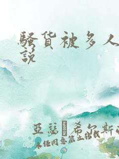 骚货被多人操小说