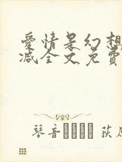 爱情是幻想无删减全文免费阅读笔趣阁