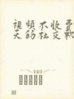 视频不收费的聊天的社交软件