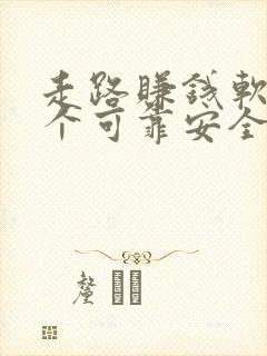 走路赚钱软件哪个可靠安全