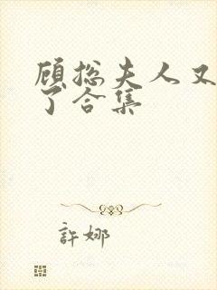 顾总夫人又虐渣了合集