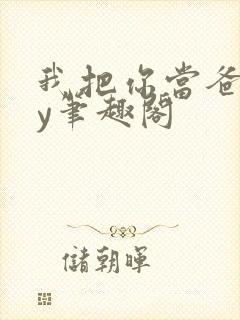 我把你当爸爸by笔趣阁