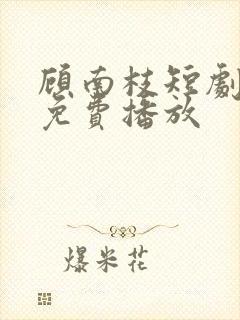 顾南枝短剧全集免费播放