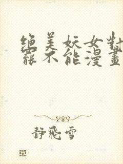 绝美妖女对我欲罢不能漫画免费下拉式 漫画