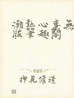 潮热心事无删减版笔趣阁