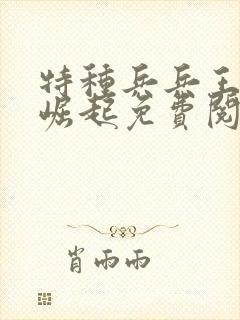 特种兵兵王成才崛起免费阅读