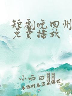 短剧晚回州全集免费播放