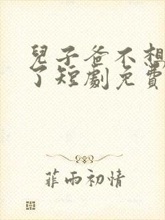 儿子爸不想努力了短剧免费观看