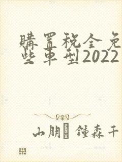 购置税全免有哪些车型2022