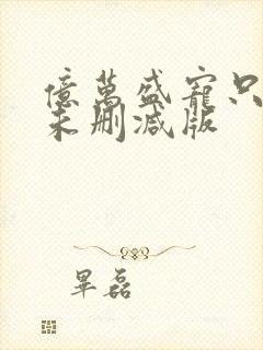 亿万盛宠只为你未删减版