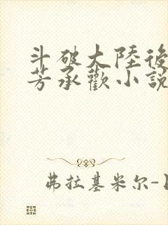 斗破大陆后宫群芳承欢小说