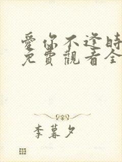 爱你不逢时短剧免费观看全集剧情