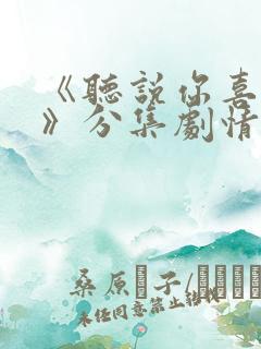 《听说你喜欢我》分集剧情