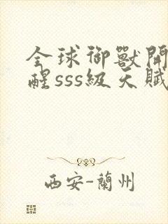 全球御兽开局觉醒sss级天赋全文在线阅读