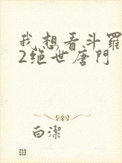 我想看斗罗大陆2绝世唐门