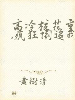 高冷校花重生了,疯狂倒追我txt