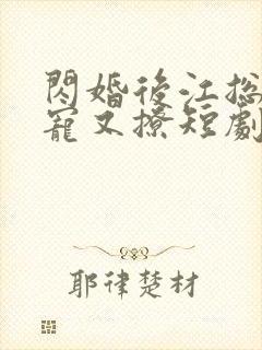 闪婚后江总他又宠又撩短剧免费观看