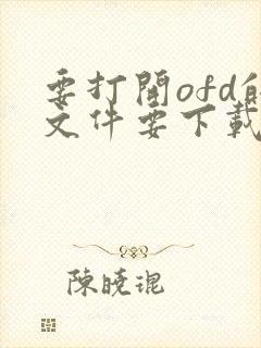 要打开ofd的文件要下载什么软件