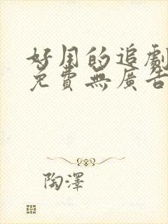 好用的追剧软件免费无广告