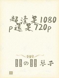 超清是1080p还是720p
