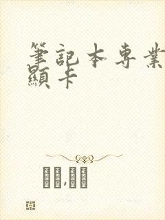 笔记本专业绘图显卡