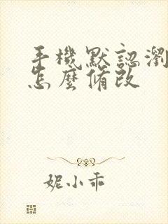 手机默认浏览器怎么修改