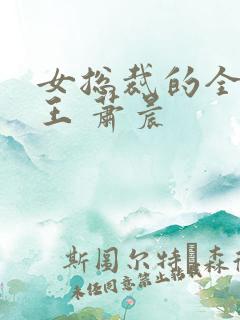 女总裁的全能兵王 萧晨