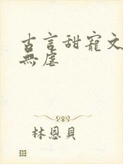 古言甜宠文爆甜无虐