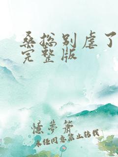 桑总别虐了短剧完整版