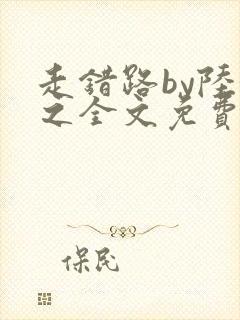 走错路by陆衍之全文免费阅读笔趣阁