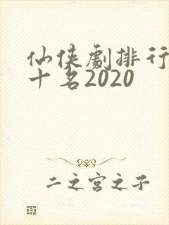 仙侠剧排行榜前十名2020