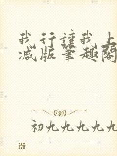 我行让我上无删减版笔趣阁