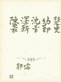 陈泽沈幼楚小说最新章节更新情况