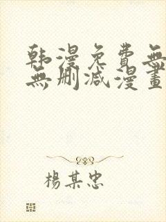 韩漫免费无羞遮无删减漫画大全