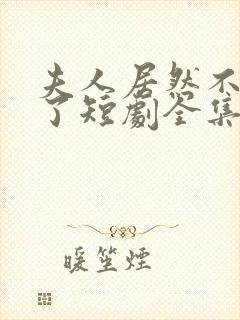 夫人居然不作妖了短剧全集连续剧