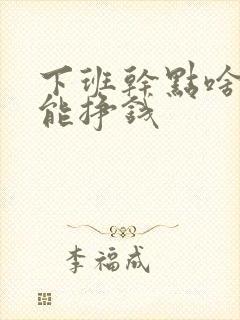 下班干点啥副业能挣钱