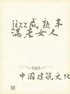 jizz成熟丰满老女人