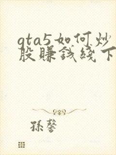 gta5如何炒股赚钱线下